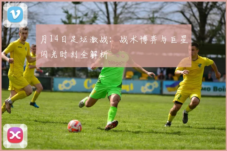 月14日足坛激战:战术博弈与巨星闪光时刻全解析