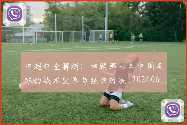 中超杯全解析：回顾那一年中国足球的战术变革与经典对决_20260610190429