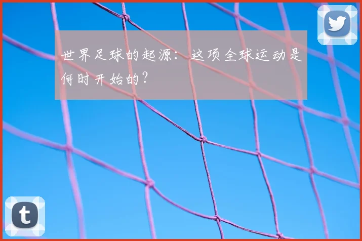 世界足球的起源:这项全球运动是何时开始的?