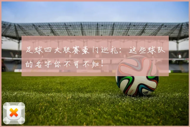 足球四大联赛豪门巡礼:这些球队的名字你不可不知!