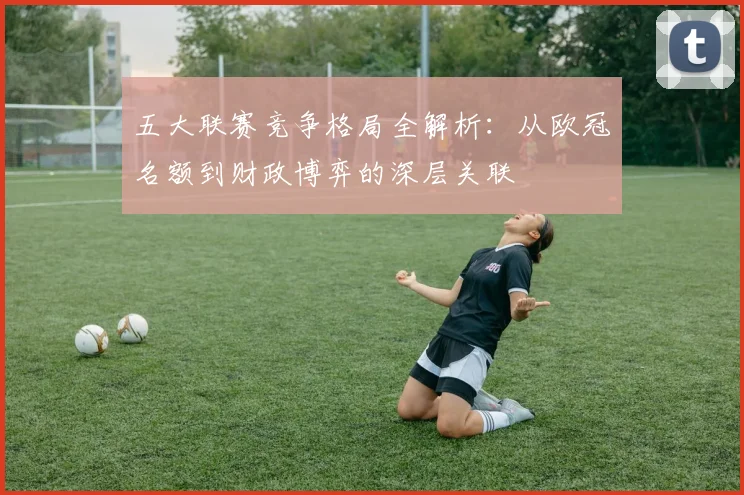五大联赛竞争格局全解析:从欧冠名额到财政博弈的深层关联