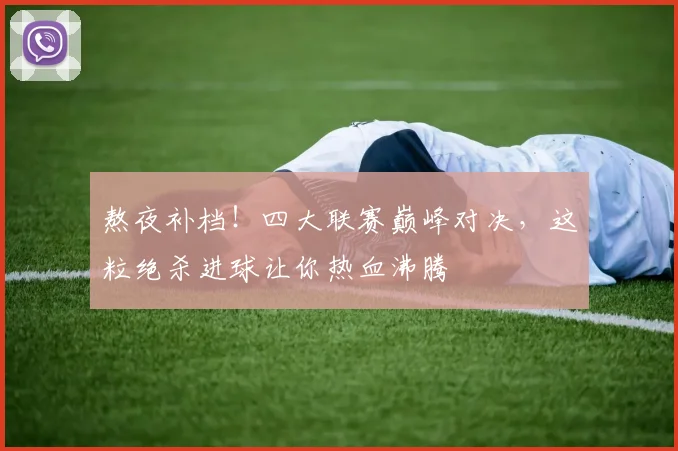 熬夜补档！四大联赛巅峰对决，这粒绝杀进球让你热血沸腾