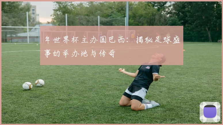 年世界杯主办国巴西:揭秘足球盛事的举办地与传奇
