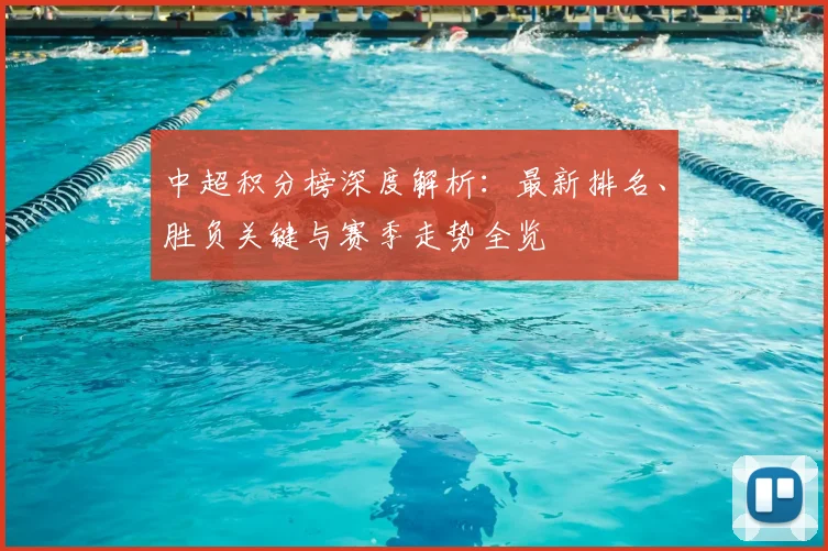 中超积分榜深度解析：最新排名、胜负关键与赛季走势全览