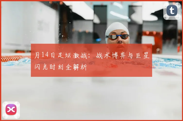 月14日足坛激战：战术博弈与巨星闪光时刻全解析