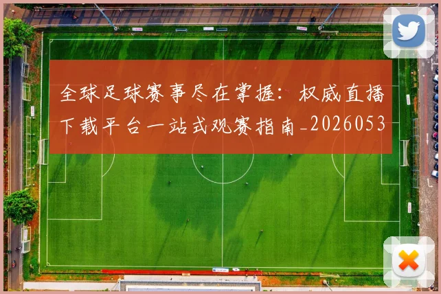 全球足球赛事尽在掌握：权威直播下载平台一站式观赛指南_20260531210413