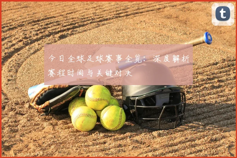 今日全球足球赛事全览：深度解析赛程时间与关键对决
