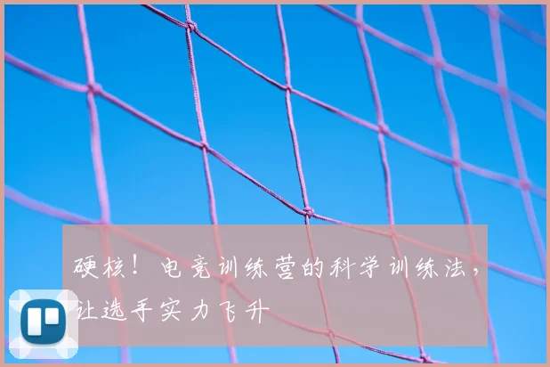 硬核!电竞训练营的科学训练法,让选手实力飞升
