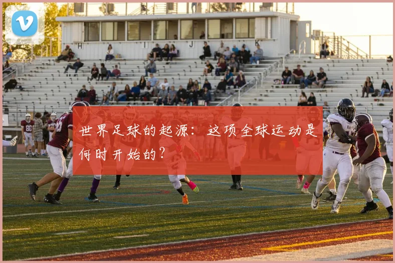 世界足球的起源：这项全球运动是何时开始的？