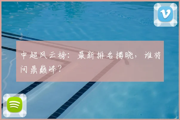 中超风云榜：最新排名揭晓，谁将问鼎巅峰？