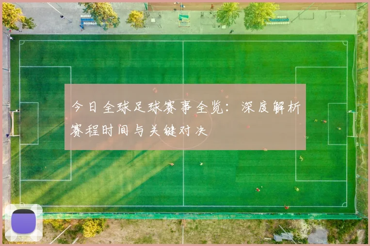 今日全球足球赛事全览：深度解析赛程时间与关键对决