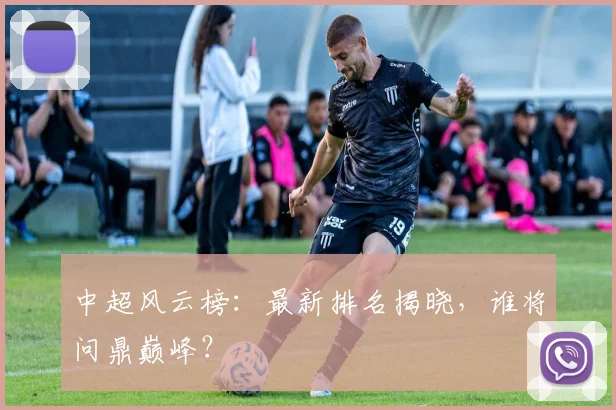 中超风云榜:最新排名揭晓,谁将问鼎巅峰?