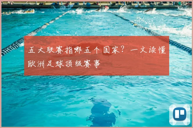 五大联赛指哪五个国家？一文读懂欧洲足球顶级赛事