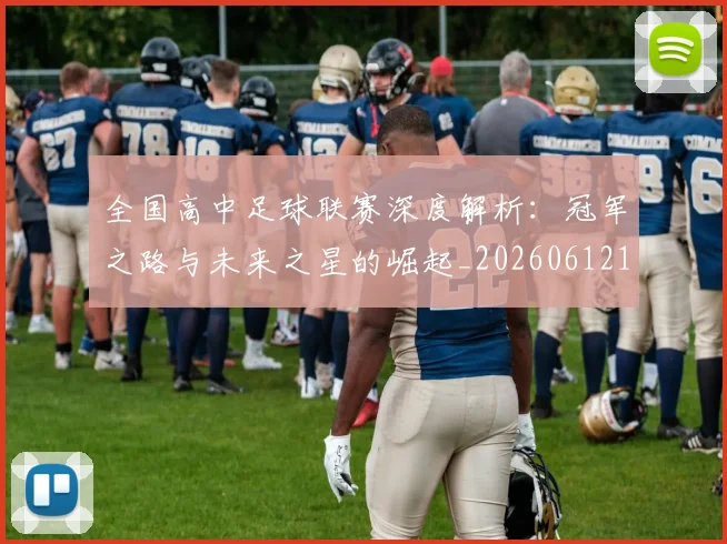 全国高中足球联赛深度解析:冠军之路与未来之星的崛起_20260612164345