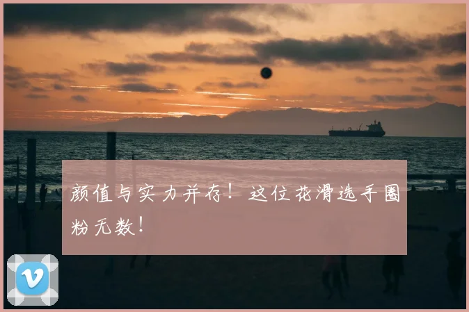 颜值与实力并存！这位花滑选手圈粉无数！